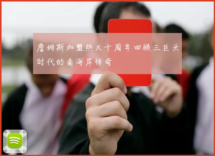詹姆斯加盟热火十周年回顾三巨头时代的南海岸传奇