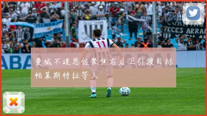 曼城不追恩佐聚焦右后卫引援目标帕莱斯特拉等人