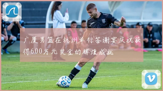 广厦男篮在杭州举行答谢宴庆祝获得600万元奖金的辉煌成就
